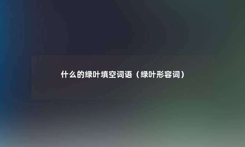 什么的绿叶填空词语（绿叶形容词）