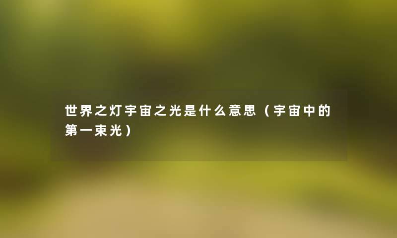 世界之灯宇宙之光是什么意思（宇宙中的第一束光）