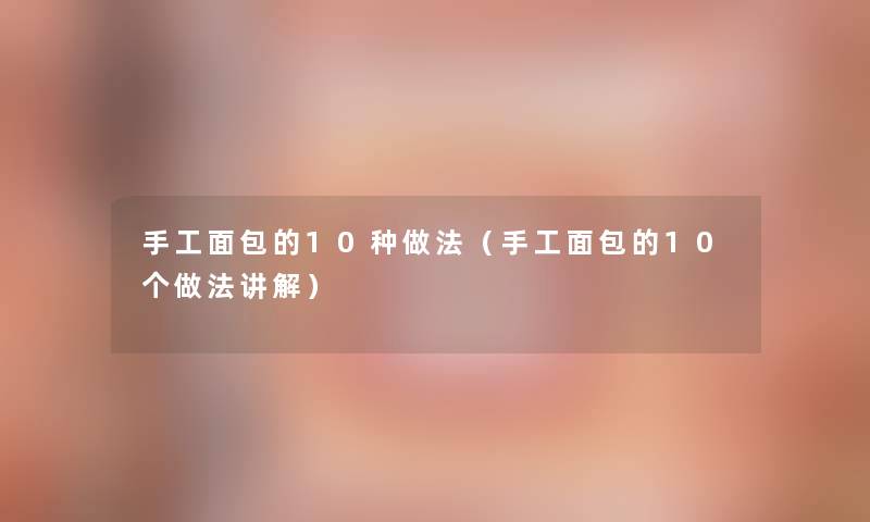 手工面包的10种做法（手工面包的10个做法讲解）