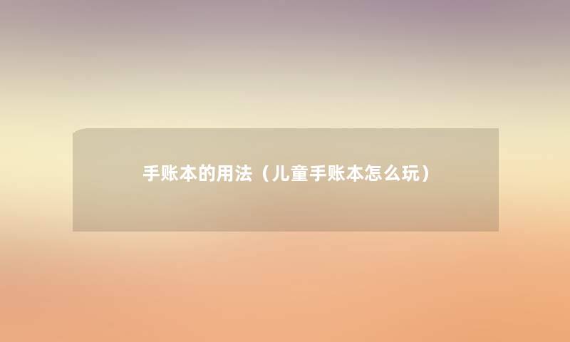 手账本的用法(儿童手账本怎么玩) 手账本的用法(儿童手账本怎么玩)