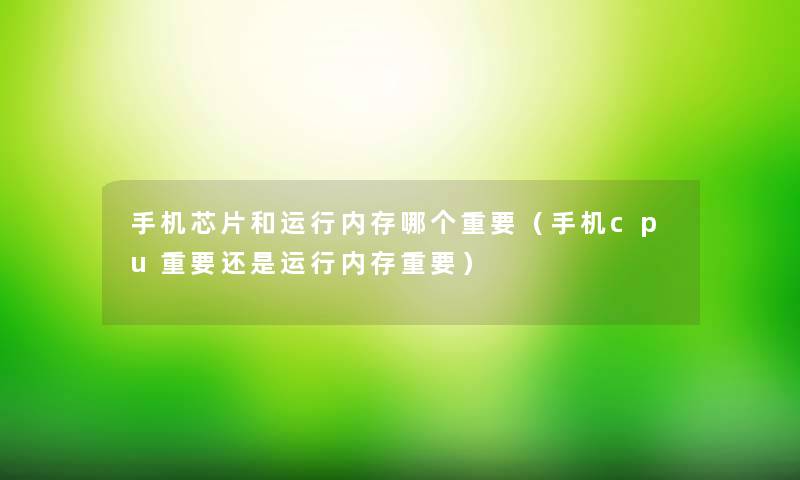 手机芯片和运行内存哪个重要(手机cpu重要还是运行内存重要) 手机芯片和运行内存哪个重要(手机cpu重要还是运行内存重要)