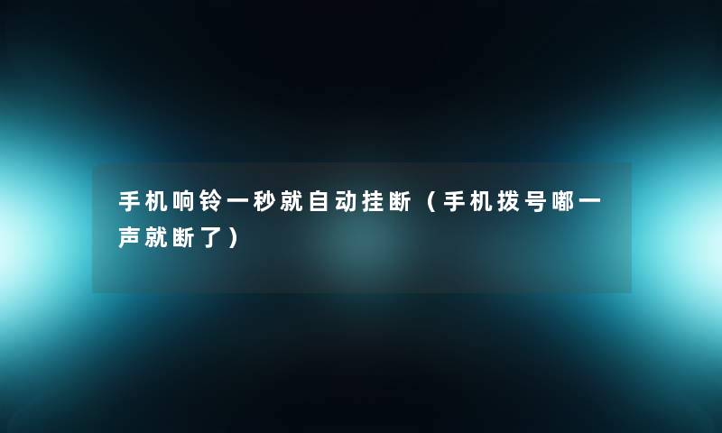 手机响铃一秒就自动挂断(手机拨号嘟一声就断了) 手机响铃一秒就自动挂断(手机拨号嘟一声就断了)