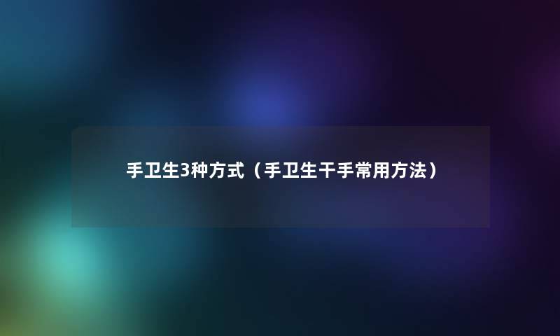 手卫生3种方式（手卫生干手常用方法）