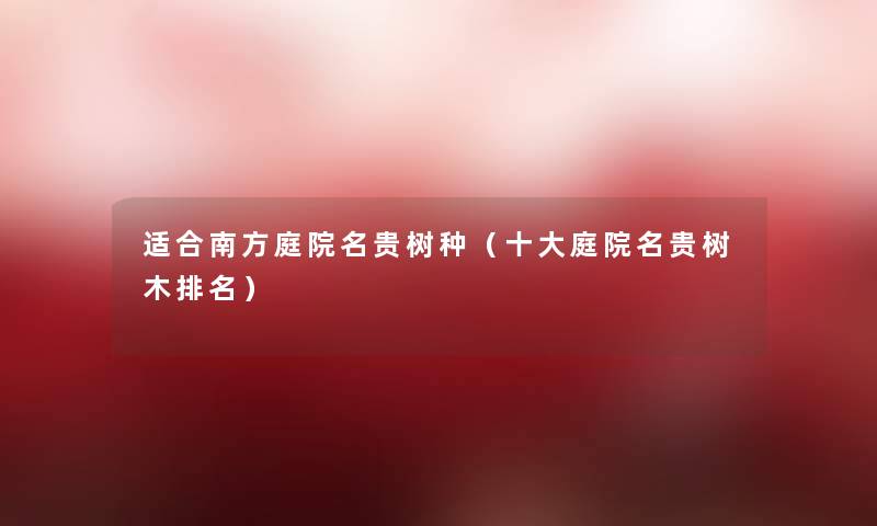 适合南方庭院名贵树种（一些庭院名贵树木推荐）