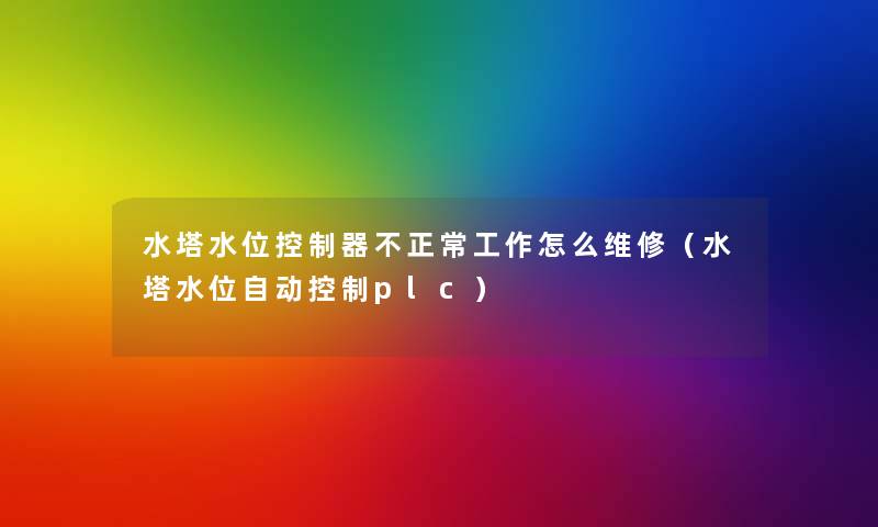水塔水位控制器不正常工作怎么维修(水塔水位自动控制plc) 水塔水位控制器不正常工作怎么维修(水塔水位自动控制plc)