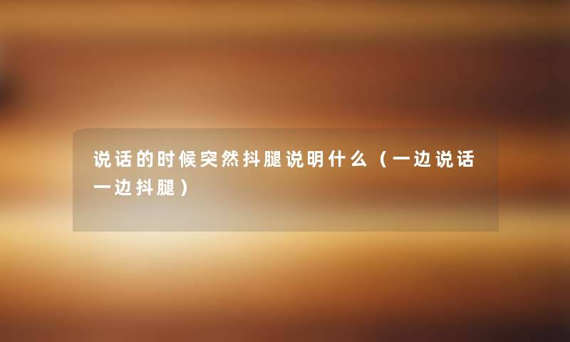 说话的时候突然抖腿说明什么(一边说话一边抖腿) 说话的时候突然抖腿说明什么(一边说话一边抖腿)