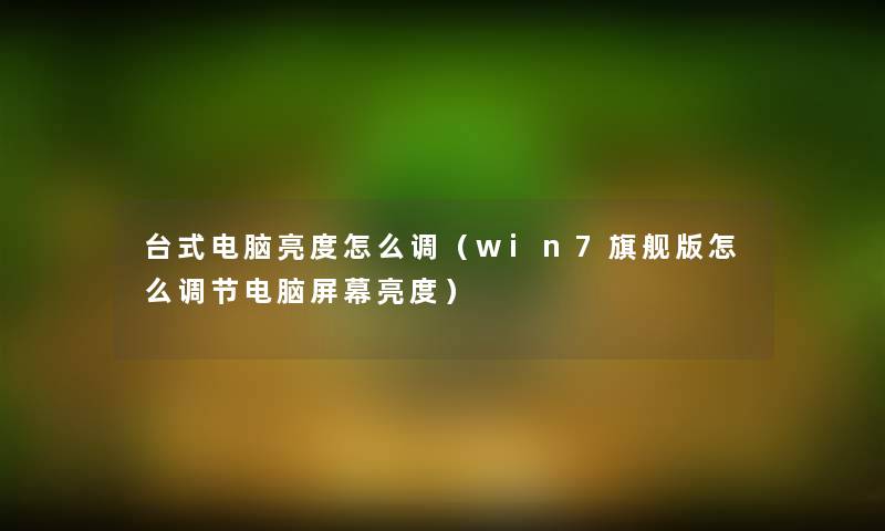 台式电脑亮度怎么调(win7旗舰版怎么调节电脑屏幕亮度) 台式电脑亮度怎么调(win7旗舰版怎么调节电脑屏幕亮度)