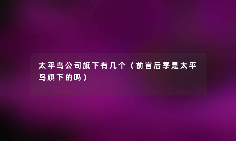 太平鸟公司旗下有几个(前言后季是太平鸟旗下的吗) 太平鸟公司旗下有几个(前言后季是太平鸟旗下的吗)