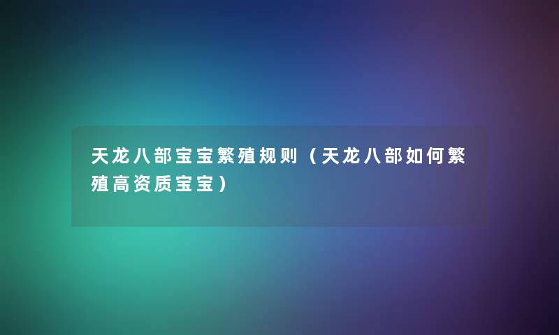天龙八部宝宝繁殖规则(天龙八部如何繁殖高资质宝宝) 天龙八部宝宝繁殖规则(天龙八部如何繁殖高资质宝宝)