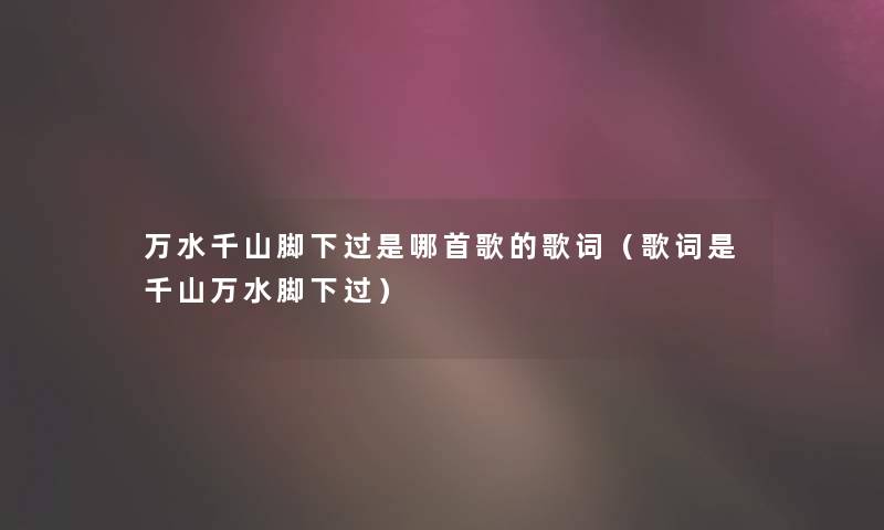 万水千山脚下过是哪首歌的歌词（歌词是千山万水脚下过）