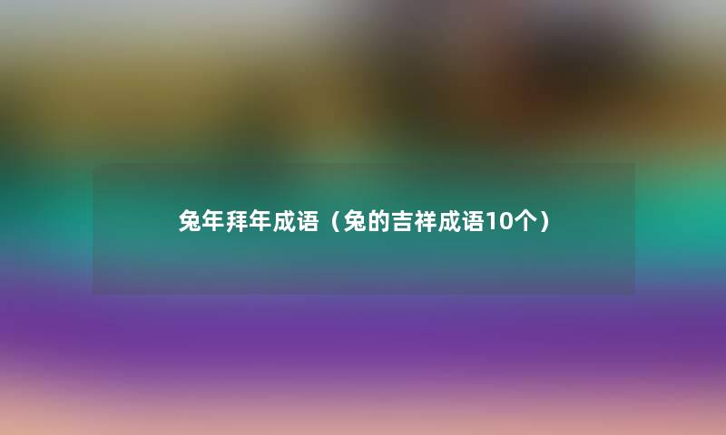 兔年拜年成语(兔的吉祥成语10个) 兔年拜年成语(兔的吉祥成语10个)