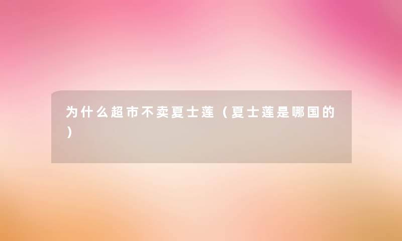 为什么超市不卖夏士莲(夏士莲是哪国的) 为什么超市不卖夏士莲(夏士莲是哪国的)