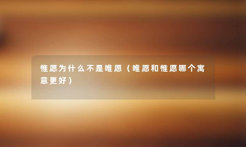 惟愿为什么不是唯愿（唯愿和惟愿哪个寓意更好）