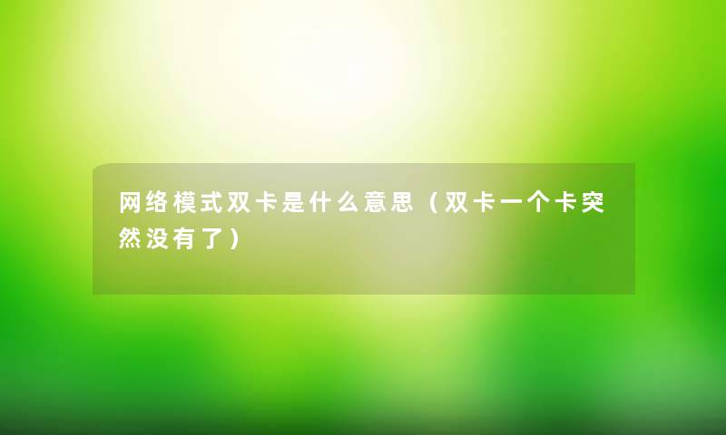 网络模式双卡是什么意思(双卡一个卡突然没有了) 网络模式双卡是什么意思(双卡一个卡突然没有了)