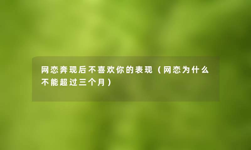 网恋奔现后不喜欢你的表现（网恋为什么不能超过三个月）