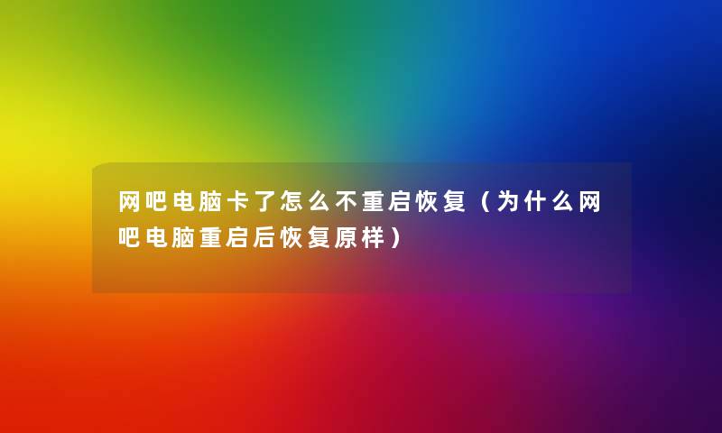 网吧电脑卡了怎么不重启恢复(为什么网吧电脑重启后恢复原样) 网吧电脑卡了怎么不重启恢复(为什么网吧电脑重启后恢复原样)