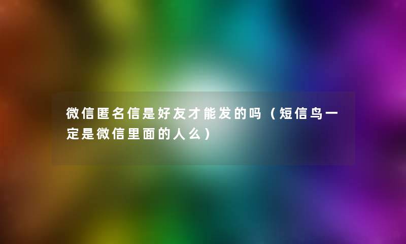 微信匿名信是好友才能发的吗(短信鸟一定是微信里面的人么) 微信匿名信是好友才能发的吗(短信鸟一定是微信里面的人么)