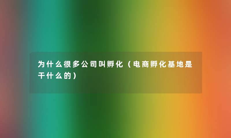 为什么很多公司叫孵化(电商孵化基地是干什么的) 为什么很多公司叫孵化(电商孵化基地是干什么的)