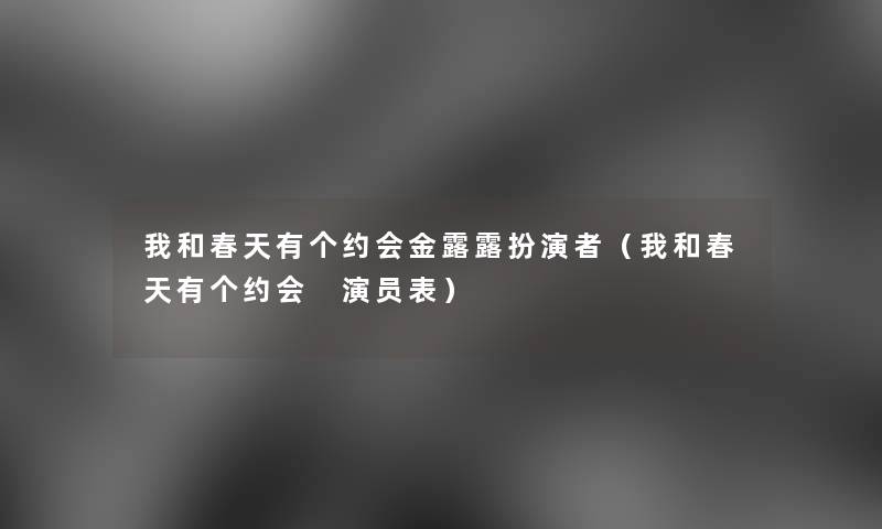 我和春天有个约会金露露扮演者(我和春天有个约会 演员表) 我和春天有个约会金露露扮演者(我和春天有个约会 演员表)