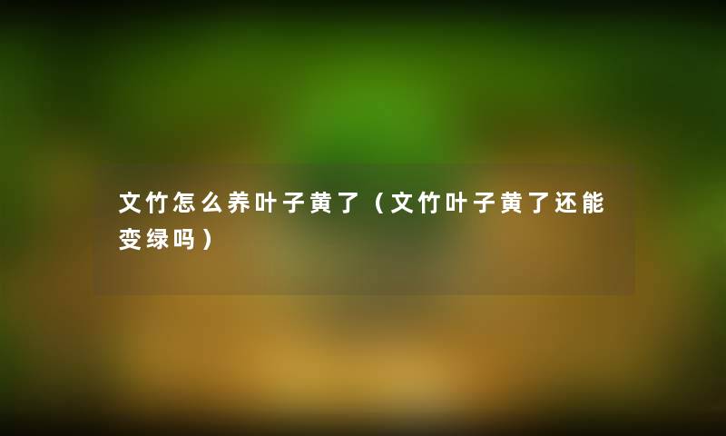 文竹怎么养叶子黄了(文竹叶子黄了还能变绿吗) 文竹怎么养叶子黄了(文竹叶子黄了还能变绿吗)