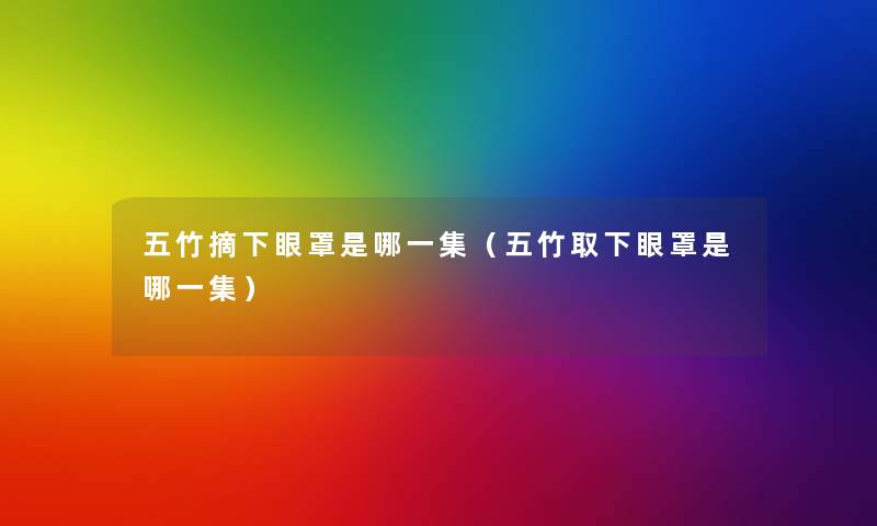 五竹摘下眼罩是哪一集(五竹取下眼罩是哪一集) 五竹摘下眼罩是哪一集(五竹取下眼罩是哪一集)