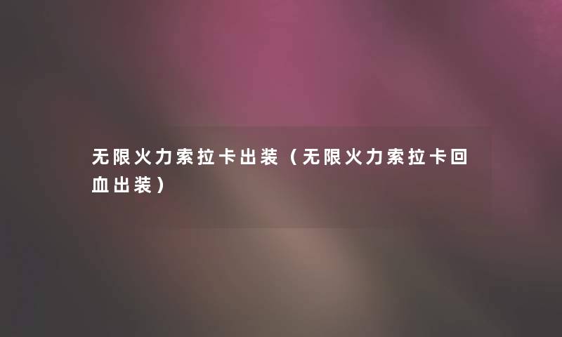 无限火力索拉卡出装(无限火力索拉卡回血出装) 无限火力索拉卡出装(无限火力索拉卡回血出装)