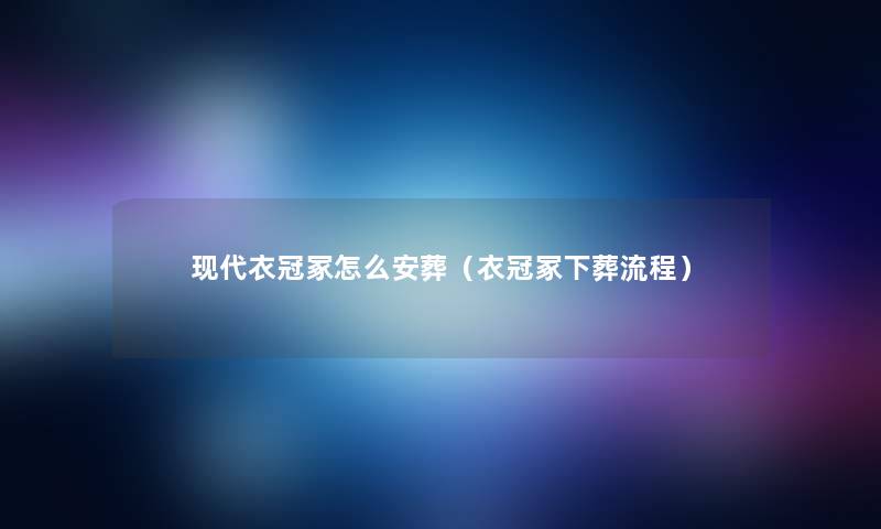现代衣冠冢怎么安葬(衣冠冢下葬流程) 现代衣冠冢怎么安葬(衣冠冢下葬流程)