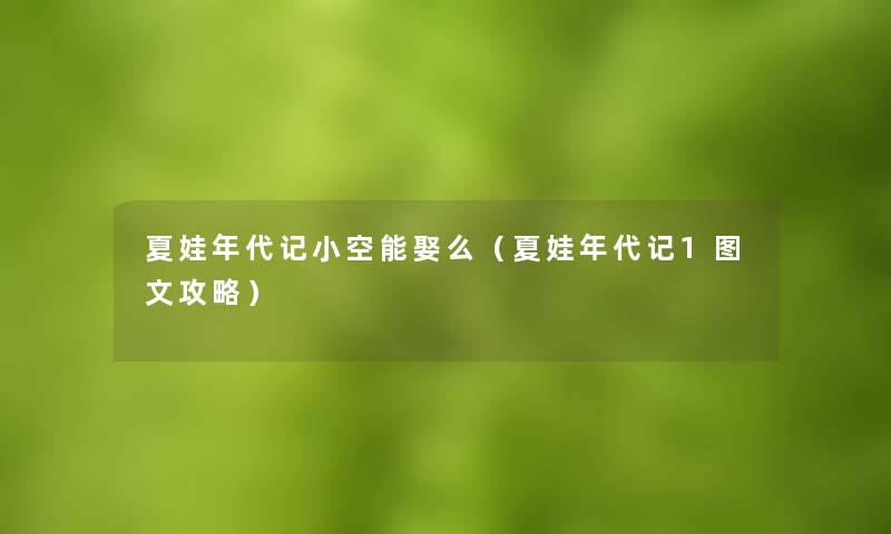夏娃年代记小空能娶么(夏娃年代记1讲解攻略) 夏娃年代记小空能娶么(夏娃年代记1讲解攻略)