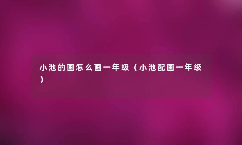 小池的画怎么画一年级(小池配画一年级) 小池的画怎么画一年级(小池配画一年级)