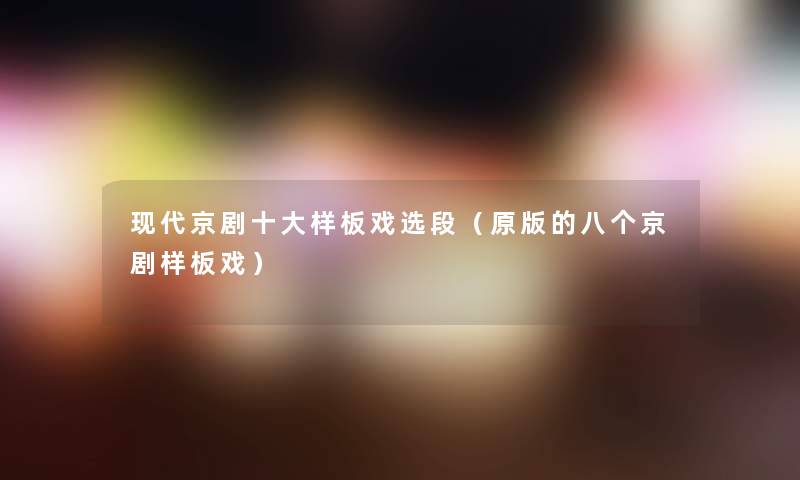现代京剧一些样板戏选段(原版的八个京剧样板戏) 现代京剧一些样板戏选段(原版的八个京剧样板戏)