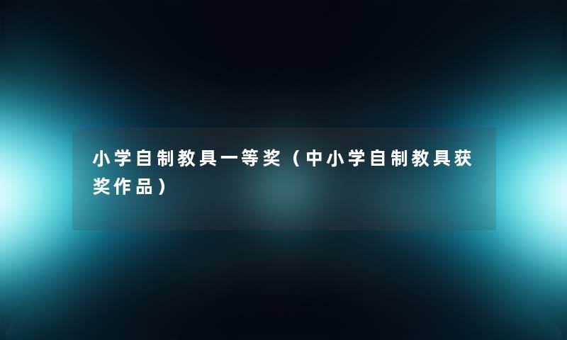 小学自制教具一等奖(中小学自制教具获奖作品) 小学自制教具一等奖(中小学自制教具获奖作品)
