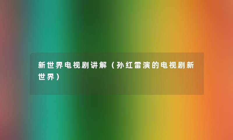 新世界电视剧讲解(孙红雷演的电视剧新世界) 新世界电视剧讲解(孙红雷演的电视剧新世界)