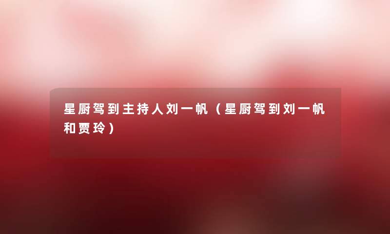 星厨驾到主持人刘一帆（星厨驾到刘一帆和贾玲）