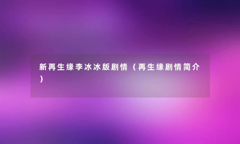新再生缘李冰冰版剧情(再生缘剧情简介) 新再生缘李冰冰版剧情(再生缘剧情简介)