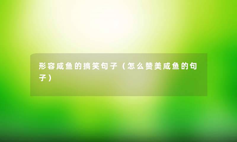 形容咸鱼的搞笑句子(怎么赞美咸鱼的句子) 形容咸鱼的搞笑句子(怎么赞美咸鱼的句子)