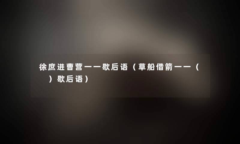 徐庶进曹营一一歇后语(草船借箭一一( )歇后语) 徐庶进曹营一一歇后语(草船借箭一一( )歇后语)
