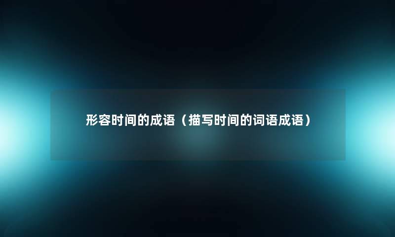 形容时间的成语（描写时间的词语成语）