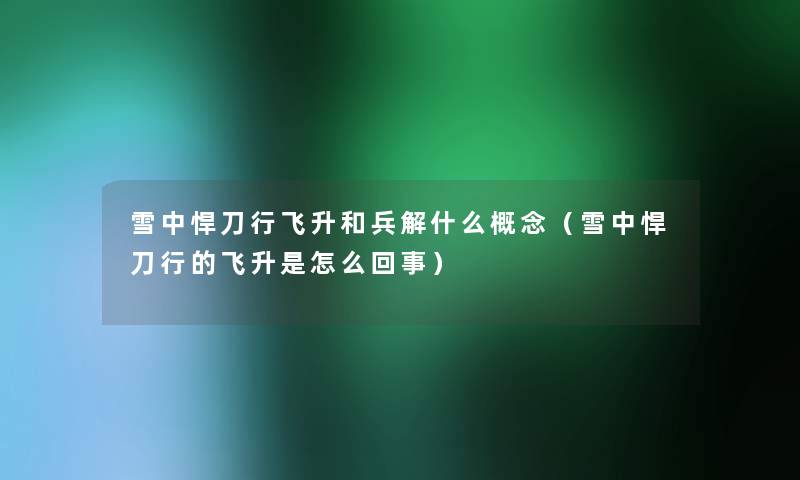 雪中悍刀行飞升和兵解什么概念（雪中悍刀行的飞升是怎么回事）