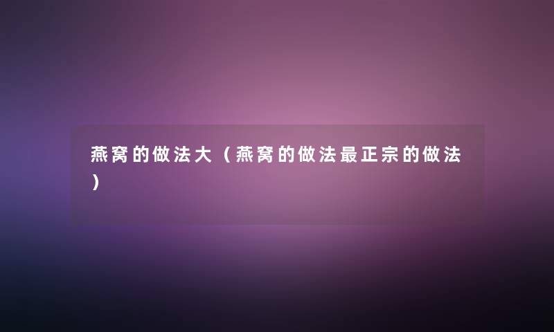 燕窝的做法大(燕窝的做法正宗的做法) 燕窝的做法大(燕窝的做法正宗的做法)