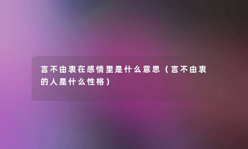 言不由衷在感情里是什么意思(言不由衷的人是什么性格) 言不由衷在感情里是什么意思(言不由衷的人是什么性格)
