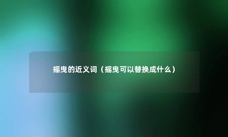 摇曳的近义词（摇曳可以替换成什么）