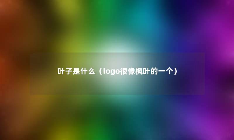 叶子是什么(logo很像枫叶的一个) 叶子是什么(logo很像枫叶的一个)