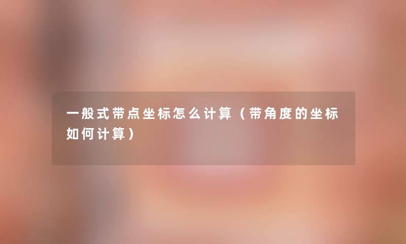一般式带点坐标怎么计算（带角度的坐标如何计算）