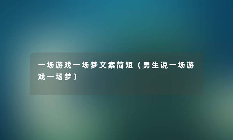 一场游戏一场梦文案简短（男生说一场游戏一场梦）