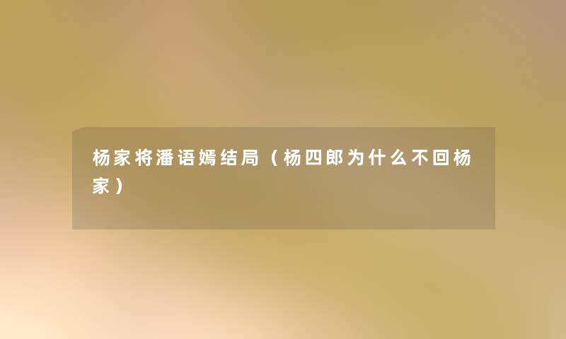杨家将潘语嫣结局(杨四郎为什么不回杨家) 杨家将潘语嫣结局(杨四郎为什么不回杨家)