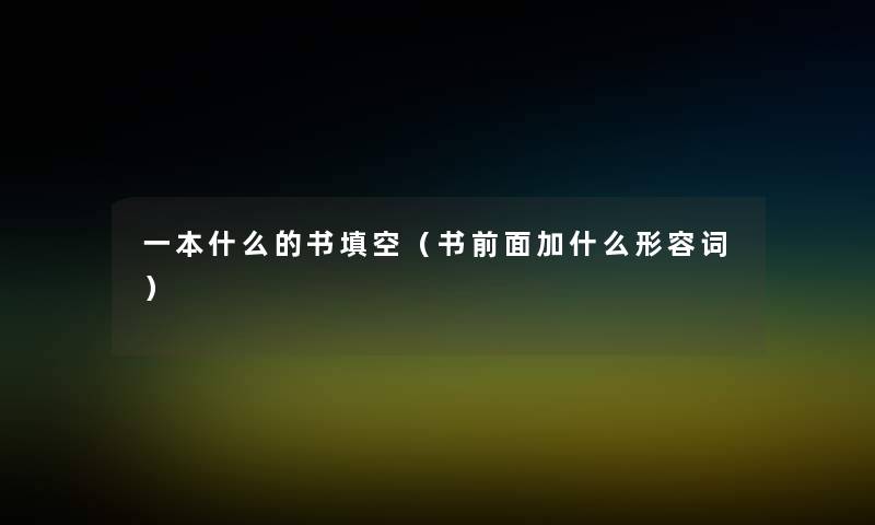 一本什么的书填空(书前面加什么形容词) 一本什么的书填空(书前面加什么形容词)