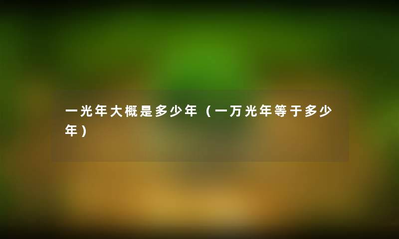 一光年大概是多少年(一万光年等于多少年) 一光年大概是多少年(一万光年等于多少年)