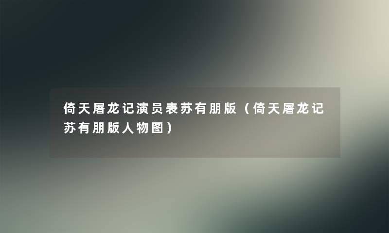 倚天屠龙记演员表苏有朋版（倚天屠龙记苏有朋版人物图）
