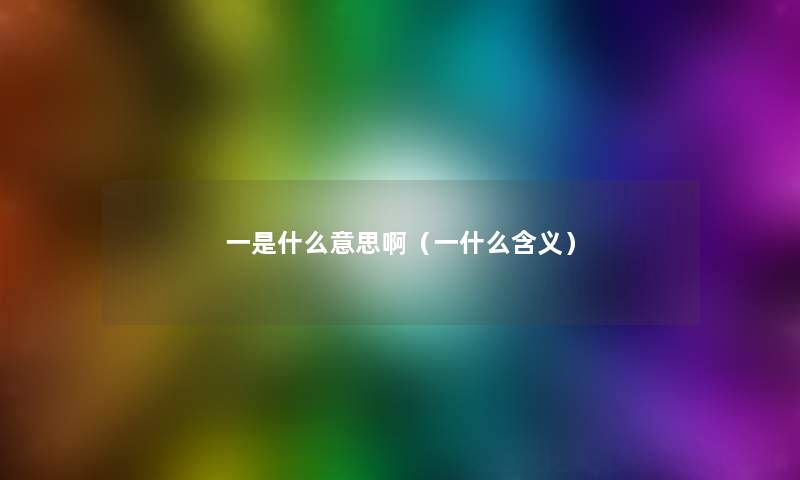 一是什么意思啊(一什么含义) 一是什么意思啊(一什么含义)