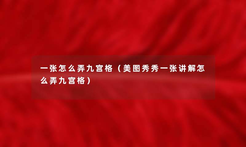 一张怎么弄九宫格(美图秀秀一张讲解怎么弄九宫格) 一张怎么弄九宫格(美图秀秀一张讲解怎么弄九宫格)
